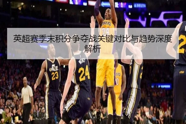 英超赛季末积分争夺战关键对比与趋势深度解析